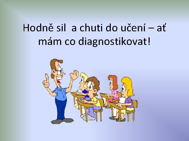 Hodně sil a chuti do učení – ať mám co diagnostikovat! 