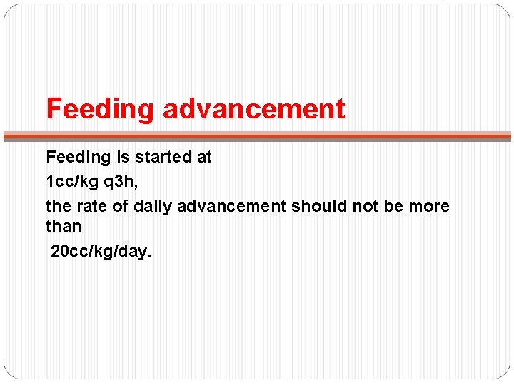 Feeding advancement Feeding is started at 1 cc/kg q 3 h, the rate of