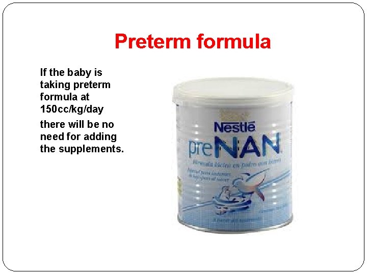 Preterm formula If the baby is taking preterm formula at 150 cc/kg/day there will