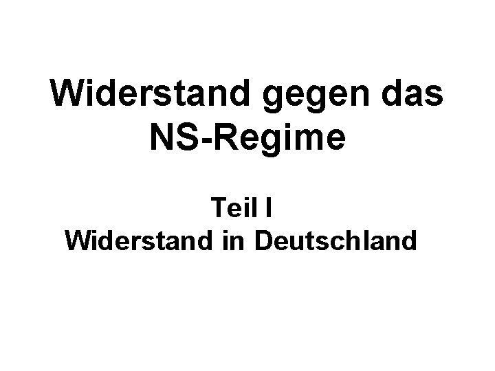 Widerstand gegen das NS-Regime Teil I Widerstand in Deutschland 