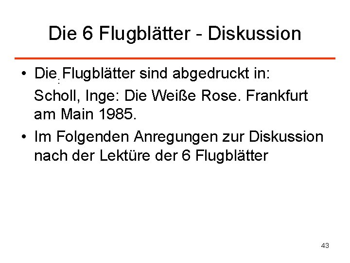 Die 6 Flugblätter - Diskussion • Die Flugblätter sind abgedruckt in: : Scholl, Inge: