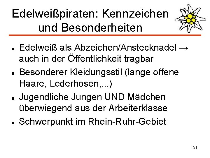 Edelweißpiraten: Kennzeichen und Besonderheiten Edelweiß als Abzeichen/Anstecknadel → auch in der Öffentlichkeit tragbar Besonderer