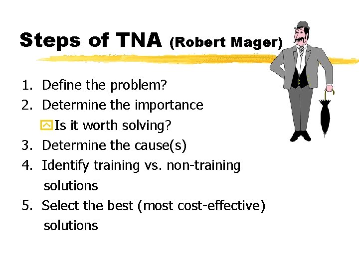 Steps of TNA (Robert Mager) 1. Define the problem? 2. Determine the importance y. Steps of TNA (Robert Mager) 1. Define the problem? 2. Determine the importance y.