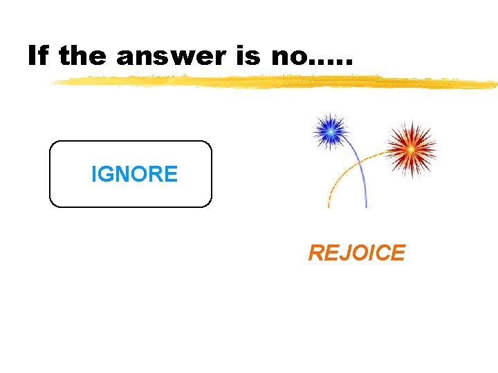 If the answer is no…. . IGNORE REJOICE If the answer is no…. . IGNORE REJOICE
