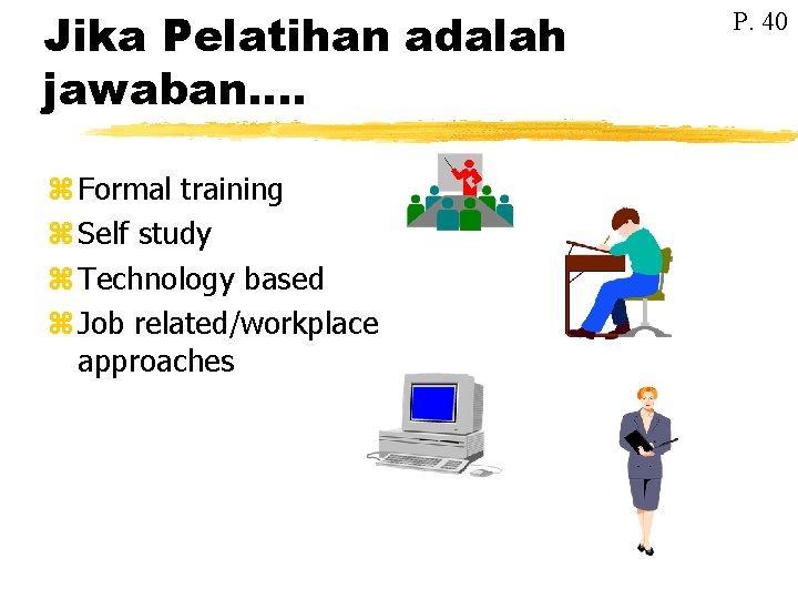 Jika Pelatihan adalah jawaban…. z Formal training z Self study z Technology based z Jika Pelatihan adalah jawaban…. z Formal training z Self study z Technology based z
