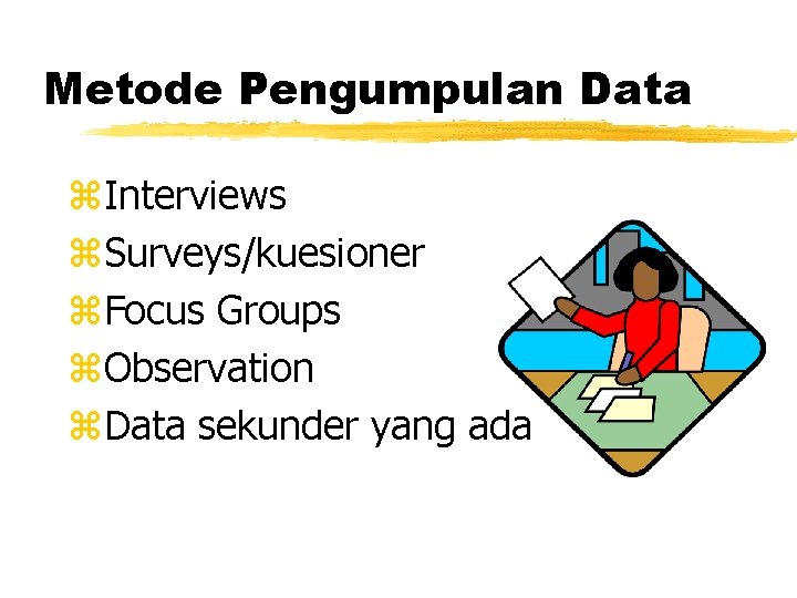 Metode Pengumpulan Data z. Interviews z. Surveys/kuesioner z. Focus Groups z. Observation z. Data Metode Pengumpulan Data z. Interviews z. Surveys/kuesioner z. Focus Groups z. Observation z. Data
