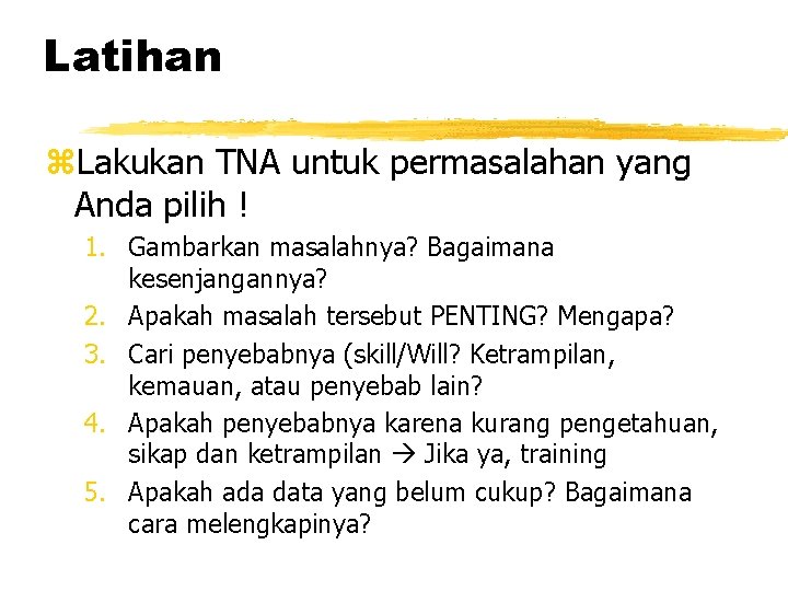 Latihan z. Lakukan TNA untuk permasalahan yang Anda pilih ! 1. Gambarkan masalahnya? Bagaimana Latihan z. Lakukan TNA untuk permasalahan yang Anda pilih ! 1. Gambarkan masalahnya? Bagaimana