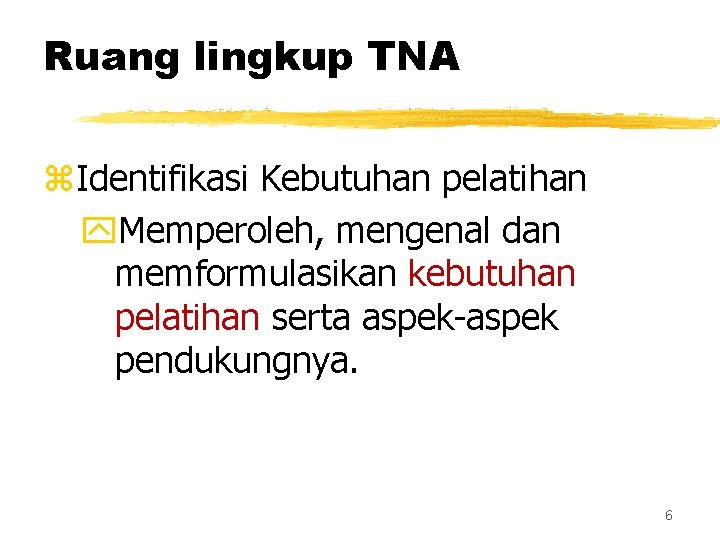 Ruang lingkup TNA z. Identifikasi Kebutuhan pelatihan y. Memperoleh, mengenal dan memformulasikan kebutuhan pelatihan Ruang lingkup TNA z. Identifikasi Kebutuhan pelatihan y. Memperoleh, mengenal dan memformulasikan kebutuhan pelatihan