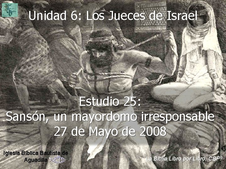 Unidad 6: Los Jueces de Israel Estudio 25: Sansón, un mayordomo irresponsable 27 de