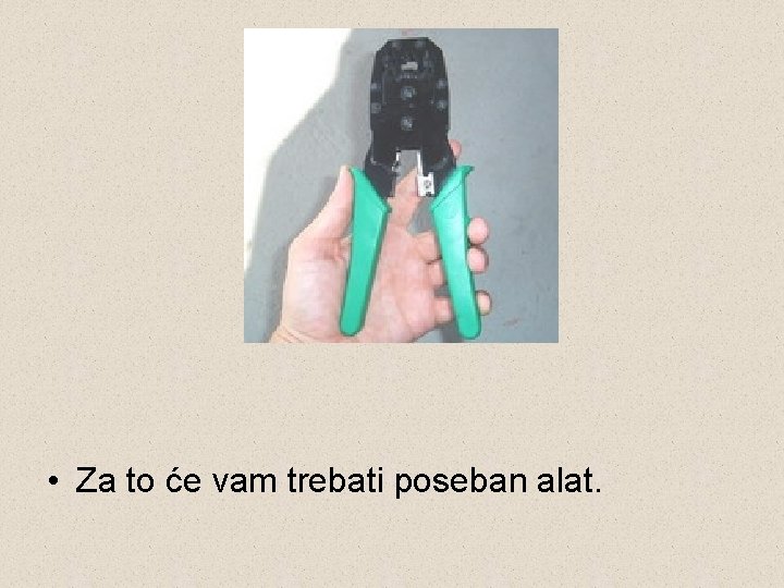  • Za to će vam trebati poseban alat. 