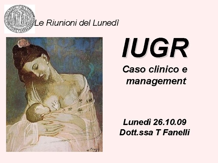 Le Riunioni del Lunedì IUGR Caso clinico e management Lunedì 26. 10. 09 Dott.