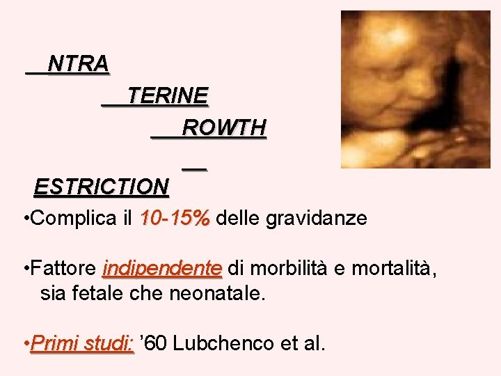 NTRA TERINE ROWTH ESTRICTION • Complica il 10 -15% delle gravidanze • Fattore indipendente