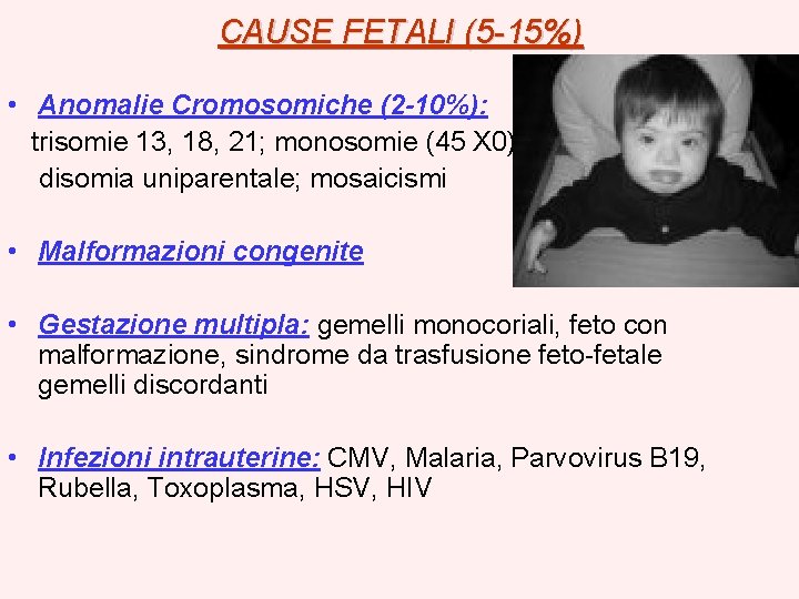 CAUSE FETALI (5 -15%) • Anomalie Cromosomiche (2 -10%): trisomie 13, 18, 21; monosomie