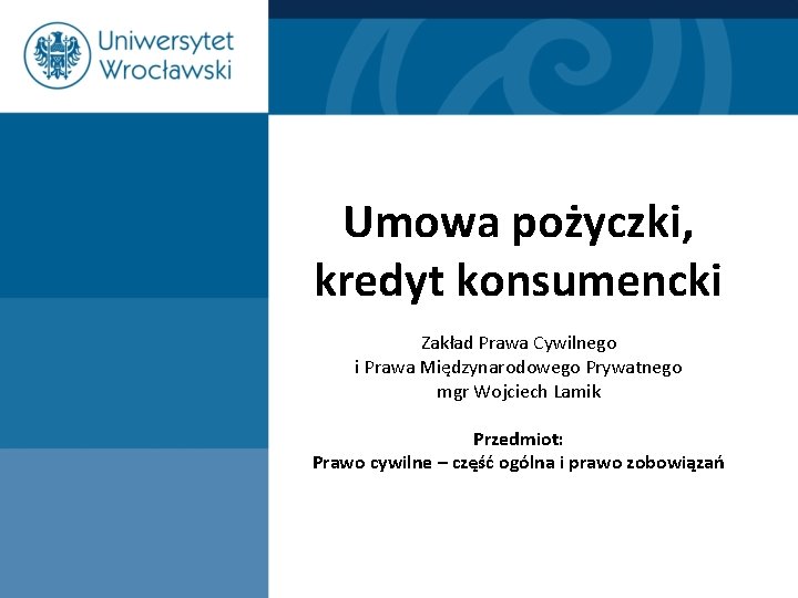 Umowa pożyczki, kredyt konsumencki Zakład Prawa Cywilnego i Prawa Międzynarodowego Prywatnego mgr Wojciech Lamik