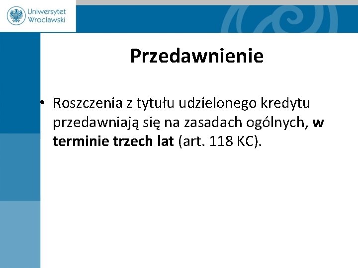 Przedawnienie • Roszczenia z tytułu udzielonego kredytu przedawniają się na zasadach ogólnych, w terminie
