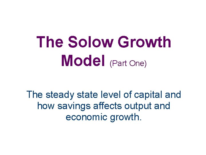 The Solow Growth Model (Part One) The steady state level of capital and how