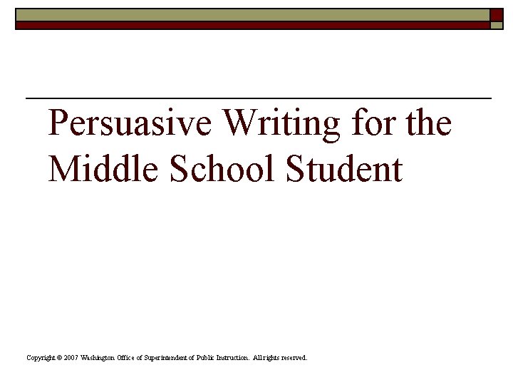 Persuasive Writing for the Middle School Student Copyright © 2007 Washington Office of Superintendent Persuasive Writing for the Middle School Student Copyright © 2007 Washington Office of Superintendent