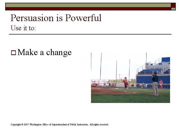 Persuasion is Powerful Use it to: o Make a change Copyright © 2007 Washington Persuasion is Powerful Use it to: o Make a change Copyright © 2007 Washington