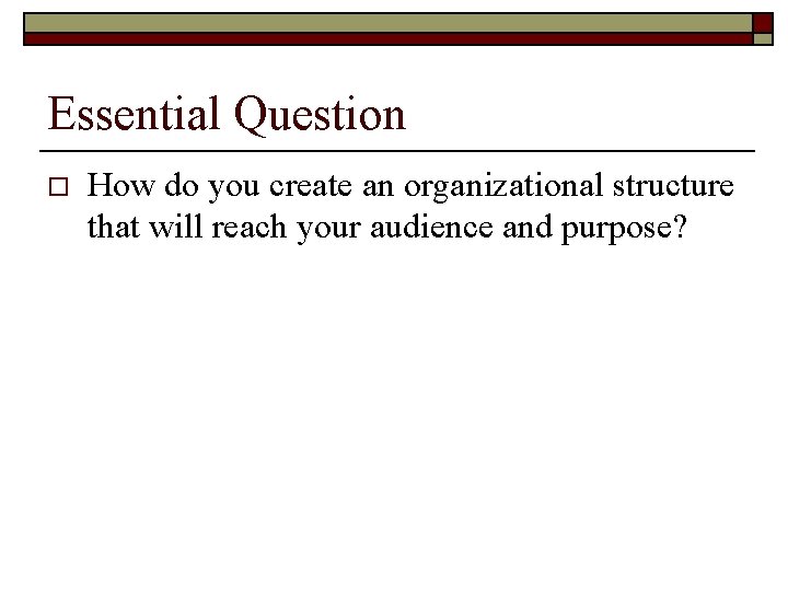 Essential Question o How do you create an organizational structure that will reach your Essential Question o How do you create an organizational structure that will reach your