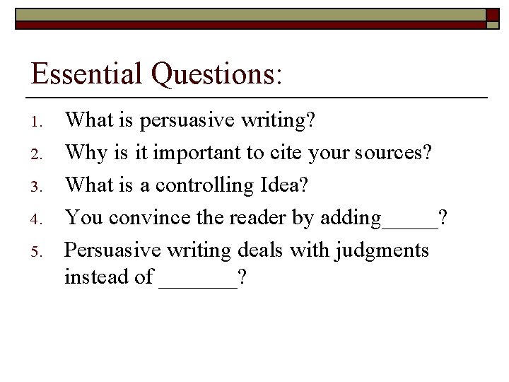 Essential Questions: 1. 2. 3. 4. 5. What is persuasive writing? Why is it Essential Questions: 1. 2. 3. 4. 5. What is persuasive writing? Why is it