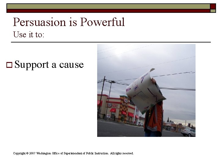 Persuasion is Powerful Use it to: o Support a cause Copyright © 2007 Washington Persuasion is Powerful Use it to: o Support a cause Copyright © 2007 Washington