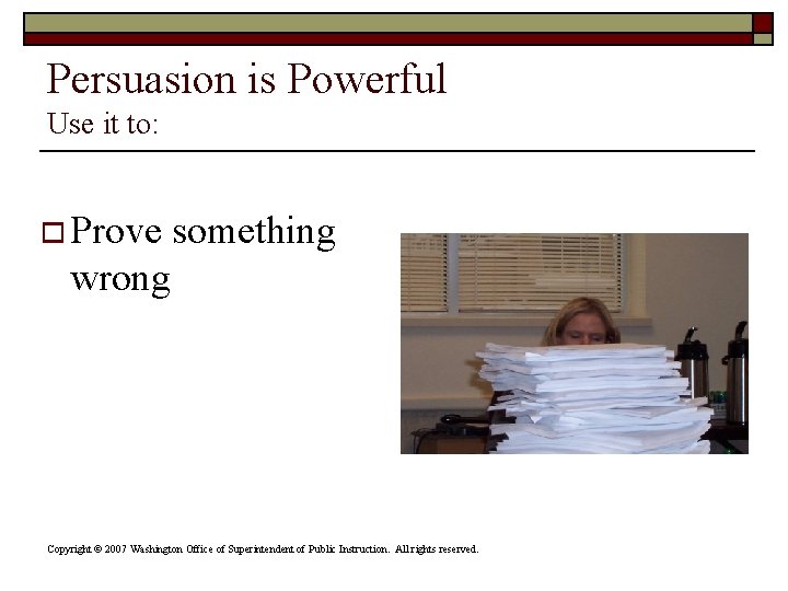 Persuasion is Powerful Use it to: o Prove something wrong Copyright © 2007 Washington Persuasion is Powerful Use it to: o Prove something wrong Copyright © 2007 Washington