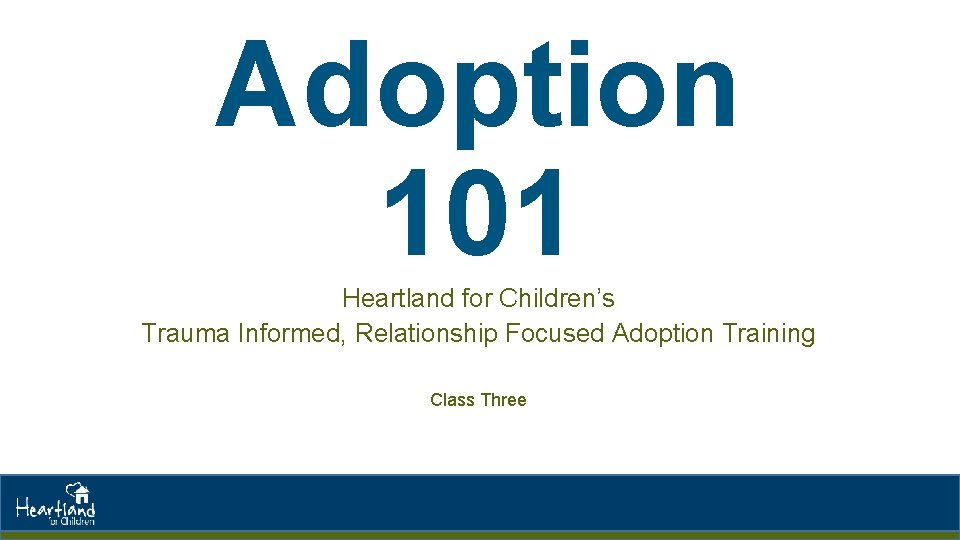 Adoption 101 Heartland for Children’s Trauma Informed, Relationship Focused Adoption Training Class Three 