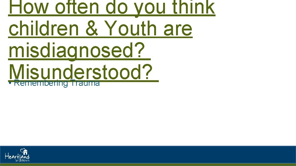 How often do you think children & Youth are misdiagnosed? Misunderstood? • Remembering Trauma