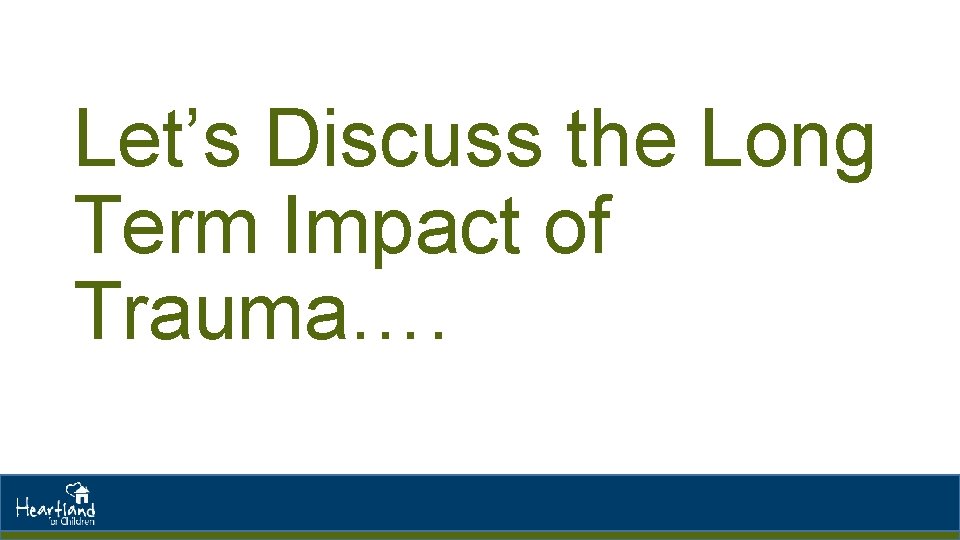 Let’s Discuss the Long Term Impact of Trauma…. 