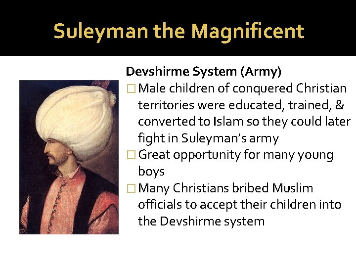 Suleyman the Magnificent Devshirme System (Army) � Male children of conquered Christian territories were