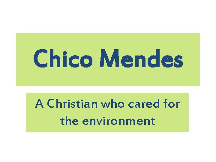 Chico Mendes A Christian who cared for the environment 