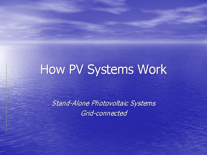 How PV Systems Work Stand-Alone Photovoltaic Systems Grid-connected 
