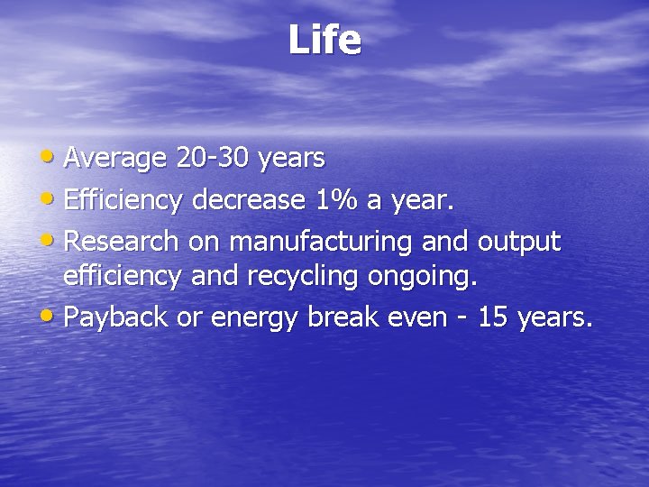 Life • Average 20 -30 years • Efficiency decrease 1% a year. • Research