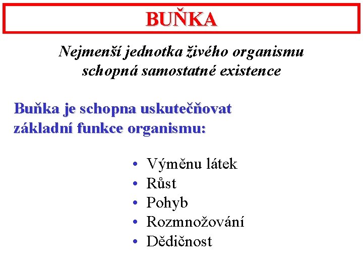BUŇKA Nejmenší jednotka živého organismu schopná samostatné existence Buňka je schopna uskutečňovat základní funkce