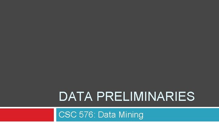DATA PRELIMINARIES CSC 576: Data Mining 