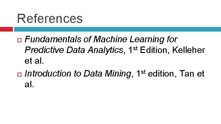References Fundamentals of Machine Learning for Predictive Data Analytics, 1 st Edition, Kelleher et