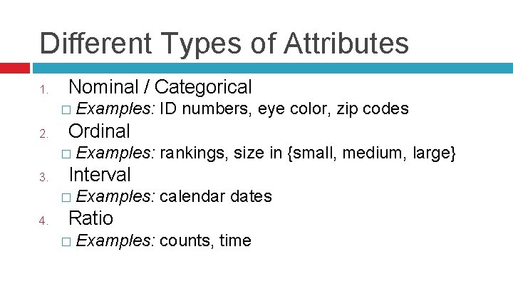 Different Types of Attributes 1. Nominal / Categorical � Examples: 2. Ordinal � Examples: