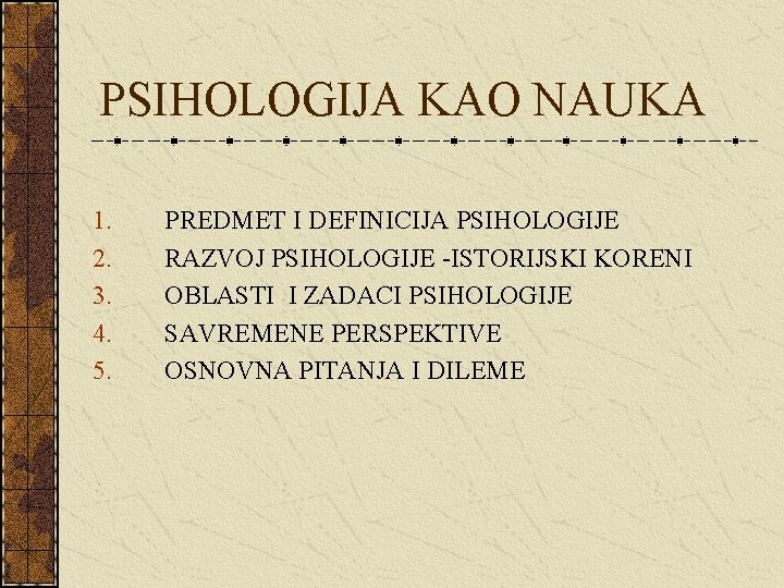 PSIHOLOGIJA KAO NAUKA 1. 2. 3. 4. 5. PREDMET I DEFINICIJA PSIHOLOGIJE RAZVOJ PSIHOLOGIJE