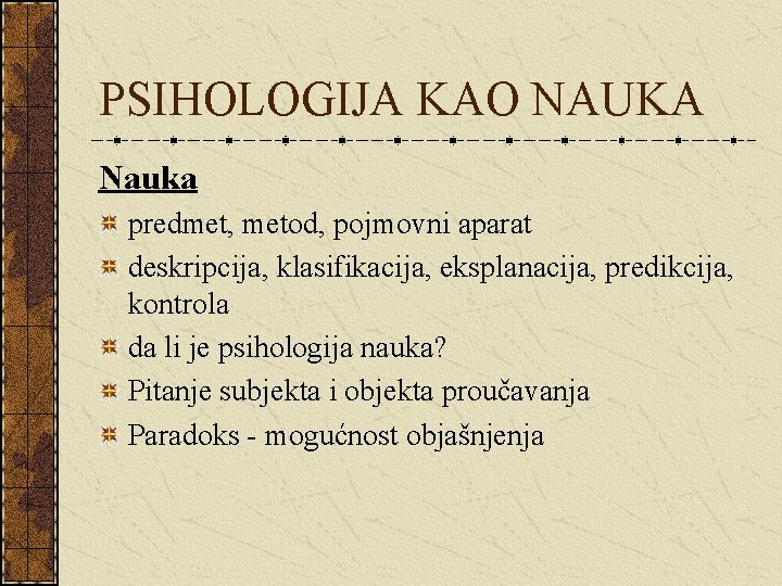 PSIHOLOGIJA KAO NAUKA Nauka predmet, metod, pojmovni aparat deskripcija, klasifikacija, eksplanacija, predikcija, kontrola da