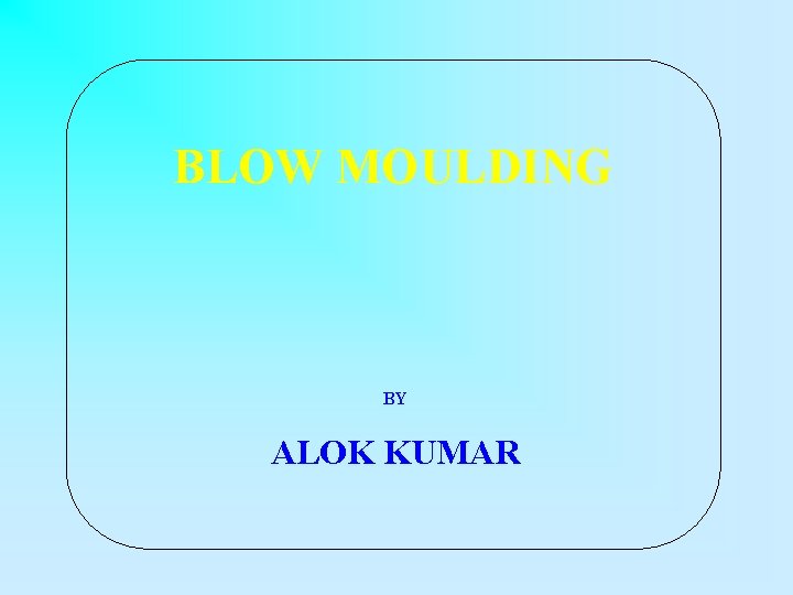 BLOW MOULDING BY ALOK KUMAR 