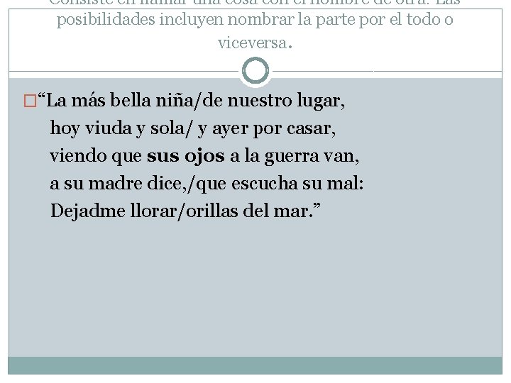 Consiste en llamar una cosa con el nombre de otra. Las posibilidades incluyen nombrar