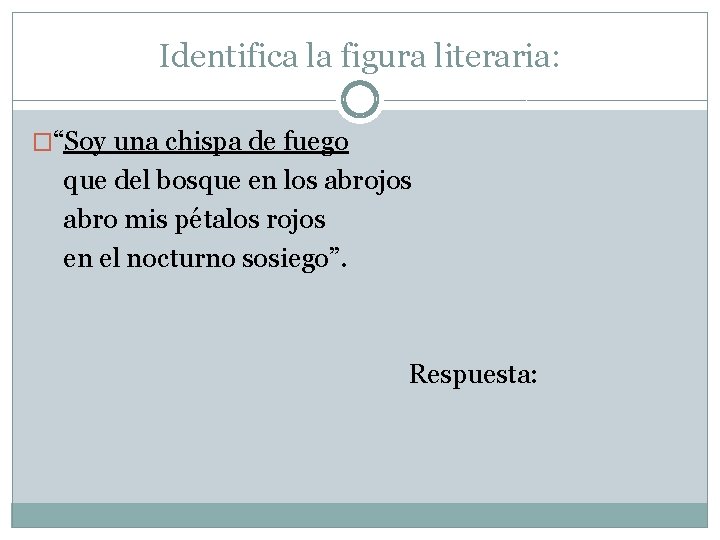 Identifica la figura literaria: �“Soy una chispa de fuego que del bosque en los