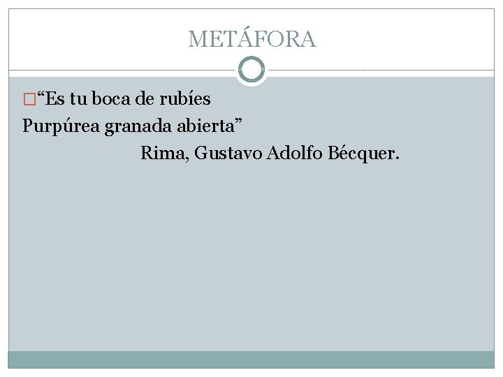 METÁFORA �“Es tu boca de rubíes Purpúrea granada abierta” Rima, Gustavo Adolfo Bécquer. 