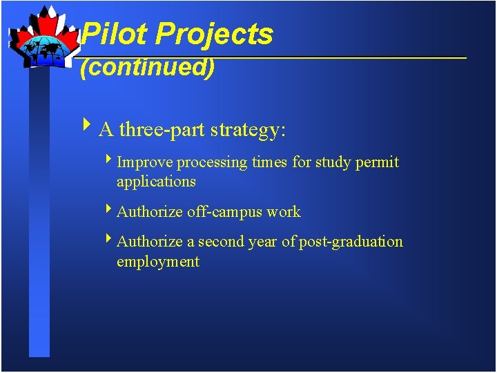 Pilot Projects (continued) 4 A three-part strategy: 4 Improve processing times for study permit