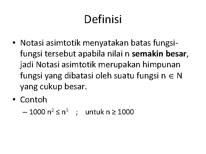 Definisi • Notasi asimtotik menyatakan batas fungsi tersebut apabila nilai n semakin besar, jadi