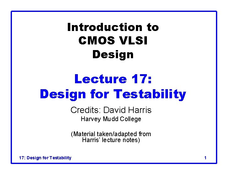 Introduction to CMOS VLSI Design Lecture 17: Design for Testability Credits: David Harris Harvey