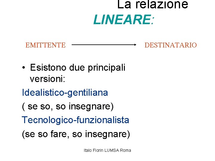  La relazione LINEARE: EMITTENTE DESTINATARIO • Esistono due principali versioni: Idealistico-gentiliana ( se