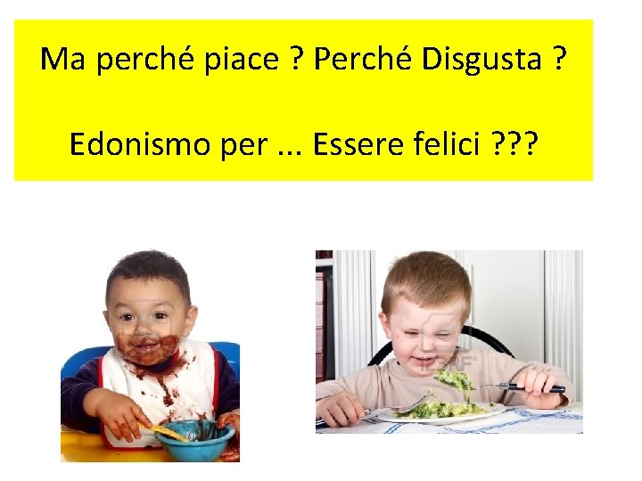 Ma perché piace ? Perché Disgusta ? Edonismo per. . . Essere felici ?