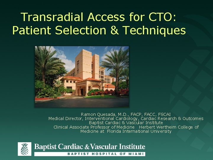 Transradial Access for CTO: Patient Selection & Techniques Ramon Quesada, M. D. , FACP,