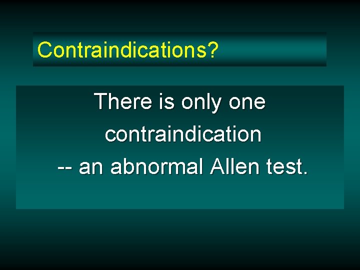 Contraindications? There is only one contraindication -- an abnormal Allen test. 